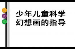 幼兒園兒童科學(xué)幻想畫的指導(dǎo)PPT課件