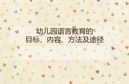 幼兒園語(yǔ)言教育的目標(biāo)、內(nèi)容、方法及途徑PPT課件
