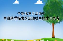 幼兒園講座中班個(gè)別化學(xué)習(xí)活動(dòng)中科學(xué)區(qū)域活動(dòng)材料的投放與思考PPT課件