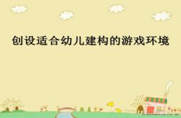 創設適合幼兒建構的游戲環境PPT課件