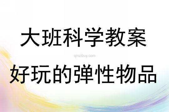 大班科學活動教案：好玩的彈性物品教案(附教學反思)