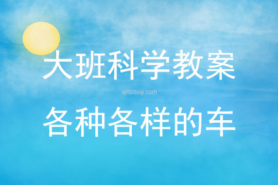 大班科學活動教案：各種各樣的車教案(附教學反思)