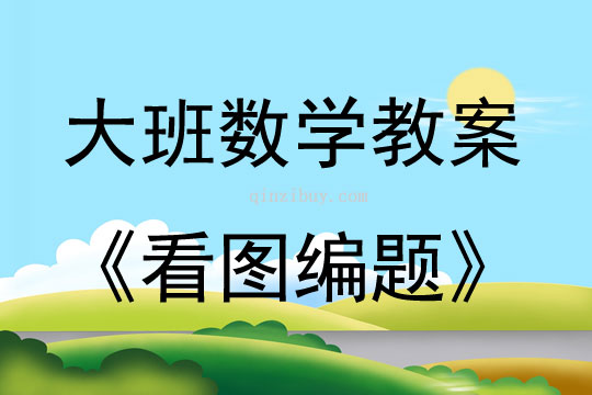 大班數(shù)學(xué)活動教案：看圖編題教案(附教學(xué)反思)