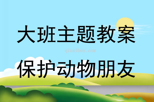 大班主題活動保護動物朋友教案反思