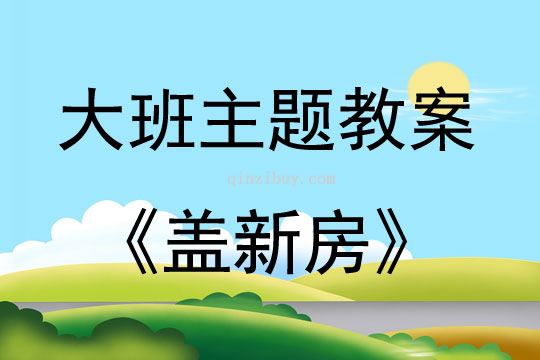 大班主題活動教案：蓋新房教案(附教學反思)