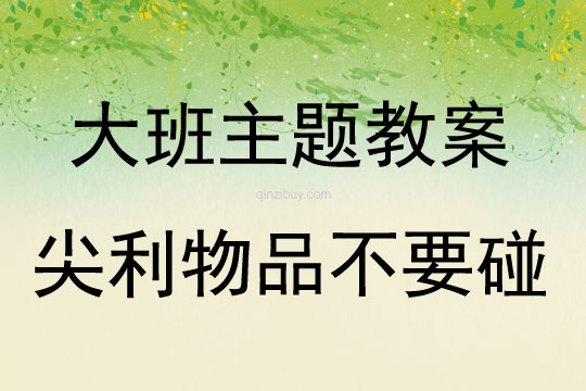 大班主題活動教案：尖利物品不要碰教案