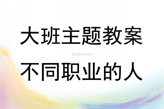 大班主題活動教案：不同職業(yè)的人教案(附教學(xué)反思)