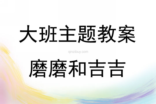 大班主題活動(dòng)教案：磨磨和吉吉教案(附教學(xué)反思)