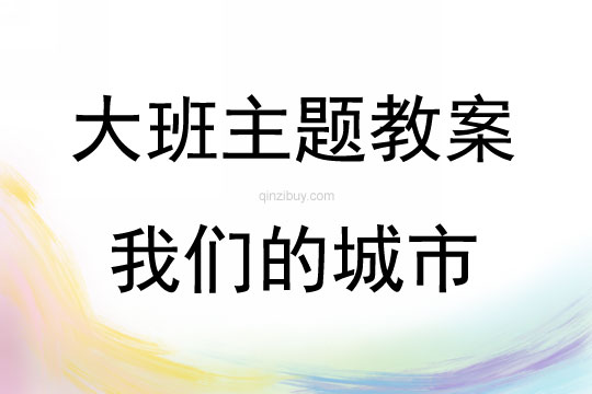 大班主題活動教案：我們的城市教案