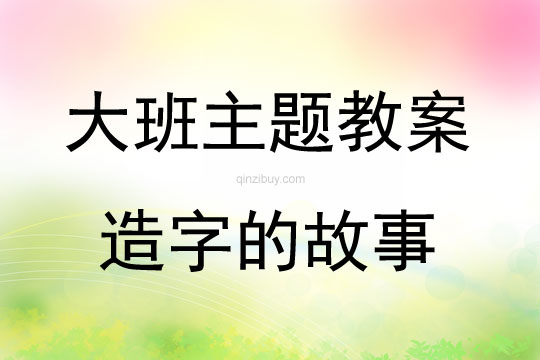大班主題活動教案：造字的故事教案