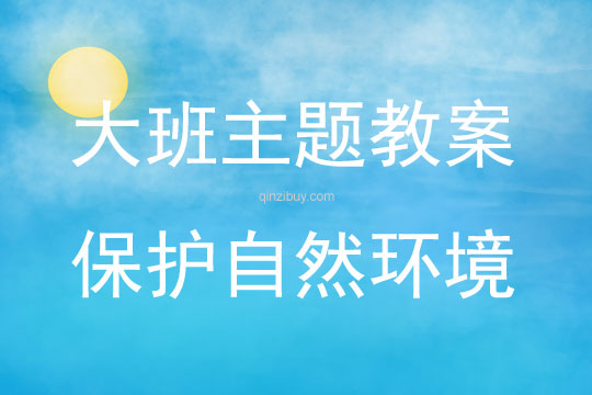 大班主題活動教案：保護自然環境教案