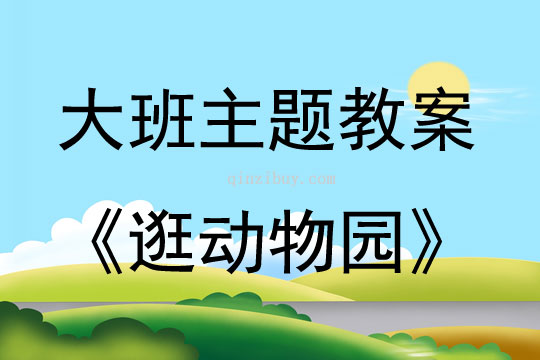 大班主題活動(dòng)教案：逛動(dòng)物園教案(附教學(xué)反思)