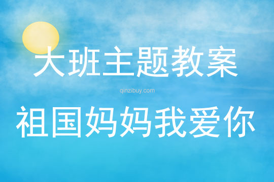 大班主題活動(dòng)教案：祖國(guó)媽媽我愛你教案