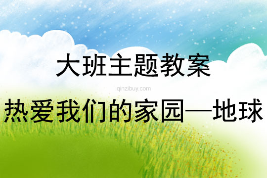 大班主題活動教案：熱愛我們的家園——地球教案(附教學反思)