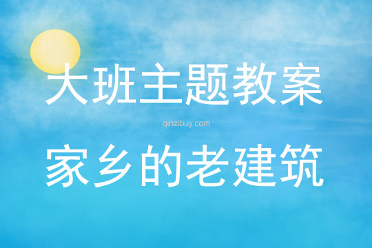 大班主題活動教案：家鄉的老建筑教案(附教學反思)