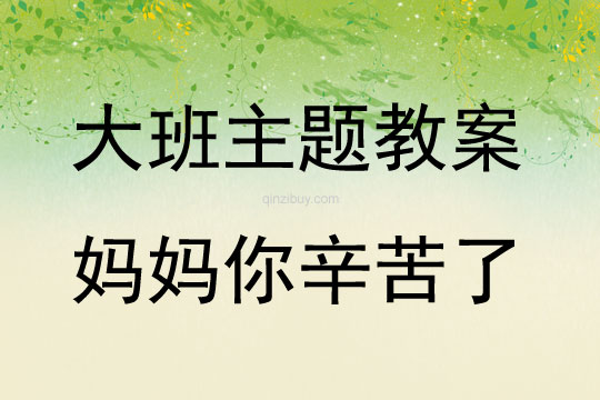 大班主題活動教案：媽媽你辛苦了教案(附教學反思)