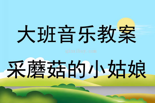 大班音樂活動教案：采蘑菇的小姑娘教案(附教學(xué)反思)