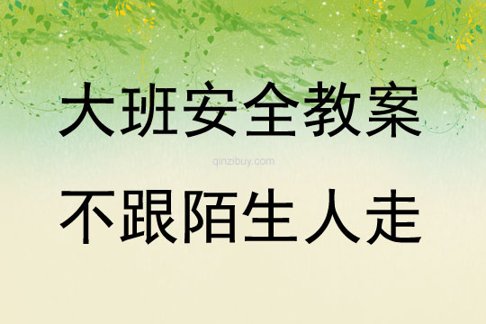 大班安全活動教案：不跟陌生人走教案(附教學反思)