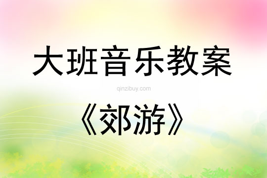 大班音樂活動教案：郊游教案(附教學反思)