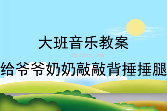 大班音樂(lè)活動(dòng)教案：給爺爺奶奶敲敲背捶捶腿教案(附教學(xué)反思)