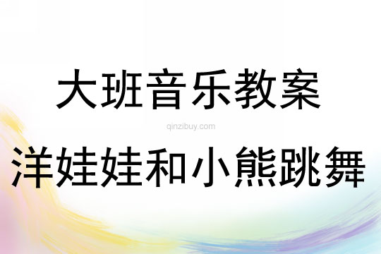 大班音樂活動教案：洋娃娃和小熊跳舞教案