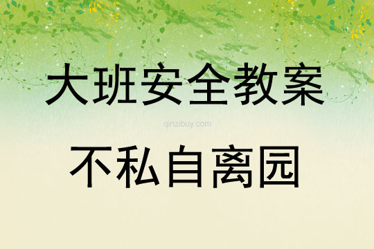 大班安全活動教案：不私自離園教案