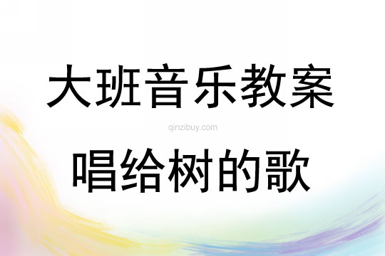 大班音樂活動(dòng)教案：唱給樹的歌教案(附教學(xué)反思)