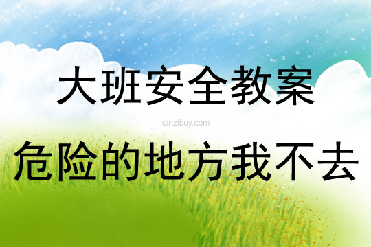大班安全活動(dòng)教案：危險(xiǎn)的地方我不去教案(附教學(xué)反思)