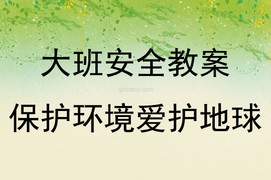 大班安全活動教案：保護環境愛護地球教案(附教學反思)