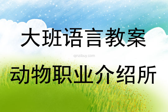 大班語言活動教案：《動物職業介紹所》教案(附教學反思)