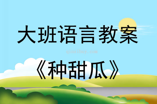 大班語(yǔ)言活動(dòng)教案：《種甜瓜》教案(附教學(xué)反思)
