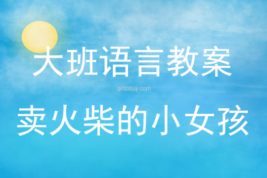 大班語言活動(dòng)教案：賣火柴的小女孩教案(附教學(xué)反思)