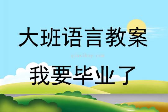 大班語言活動教案：《我要畢業了》教案