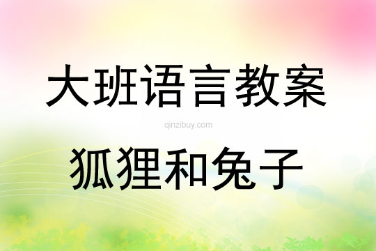 大班語言活動教案：狐貍和兔子教案(附教學反思)