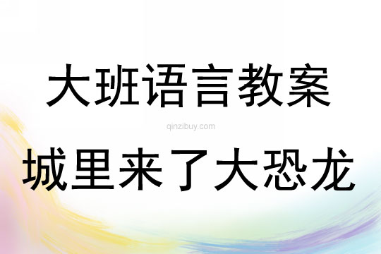 大班語言活動教案：《城里來了大恐龍》教案(附教學反思)