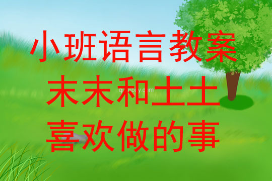 小班語言活動末末和土土喜歡做的事教案反思