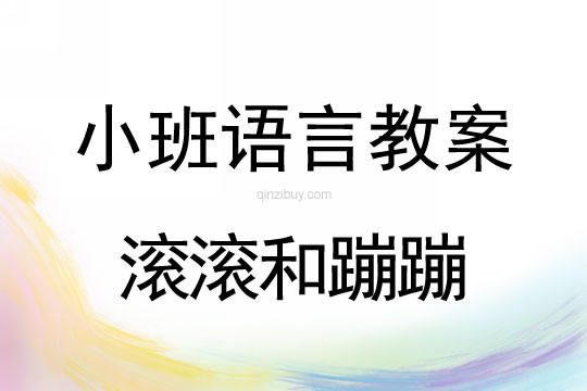 小班語(yǔ)言教案：滾滾和蹦蹦小班語(yǔ)言教案：滾滾和蹦蹦