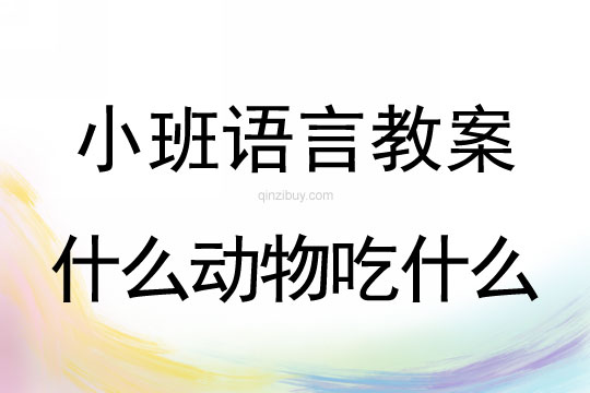小班語言教案：什么動(dòng)物吃什么小班語言教案：什么動(dòng)物吃什么
