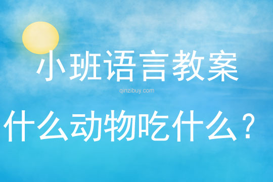 幼兒園語言教案：什么動物吃什么？小班語言教案：什么動物吃什么？