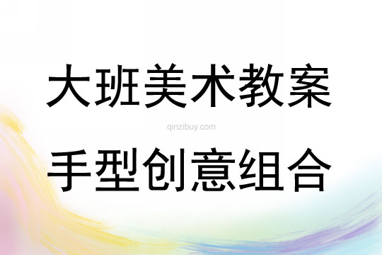 大班美術活動手型創意組合教案反思