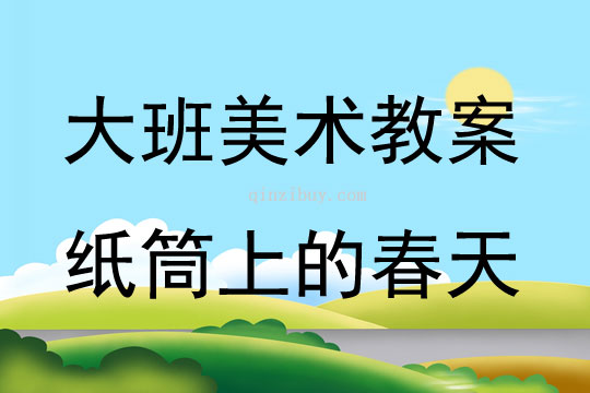 大班美術活動紙筒上的春天教案反思
