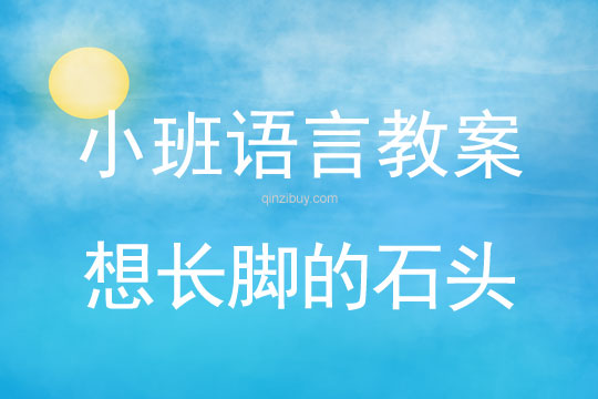 小班語言:想長腳的石頭小班語言教案:想長腳的石頭
