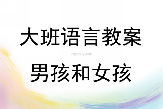大班語言教案：男孩和女孩（談話）大班語言教案：男孩和女孩（談話）