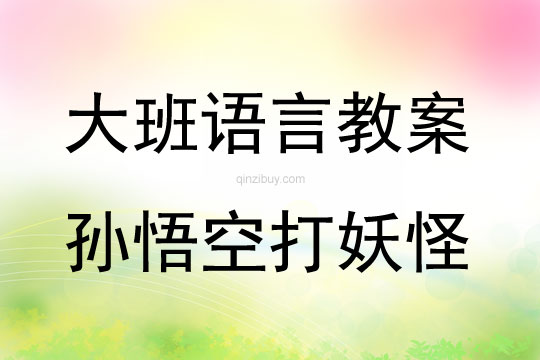 大班語(yǔ)言活動(dòng)教案：孫悟空打妖怪教案(附教學(xué)反思)