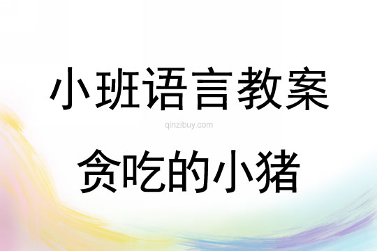 幼兒園小班語言教案：貪吃的小豬小班語言教案：貪吃的小豬