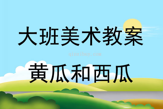 大班美術活動教案：黃瓜和西瓜教案