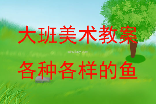 大班美術活動教案：各種各樣的魚教案(附教學反思)