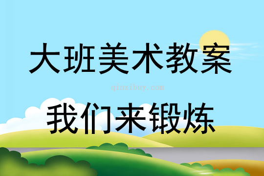 大班美術(shù)活動(dòng)教案：我們來鍛煉教案(附教學(xué)反思)