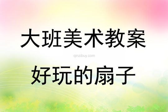 大班美術(shù)活動教案：好玩的扇子教案(附教學(xué)反思)