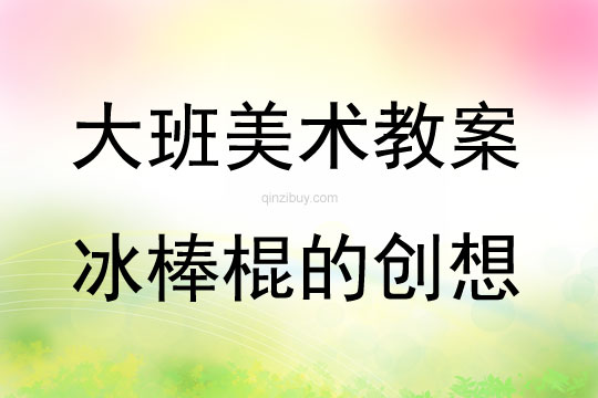 大班美術(shù)冰棒棍的創(chuàng)想教案反思